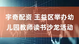 宇奇配资 王益区举办幼儿园教师读书沙龙活动