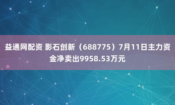 益通网配资 影石创新（688775）7月11日主力资金净卖出9958.53万元