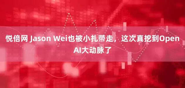 悦倍网 Jason Wei也被小扎带走，这次真挖到OpenAI大动脉了