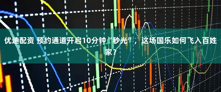 优速配资 预约通道开启10分钟“秒光”，这场国乐如何飞入百姓家？