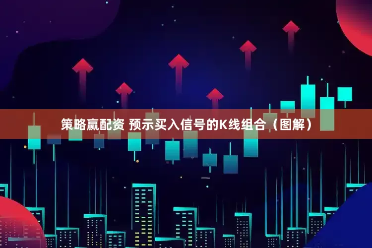 策略赢配资 预示买入信号的K线组合（图解）