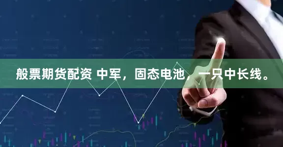 般票期货配资 中军，固态电池，一只中长线。