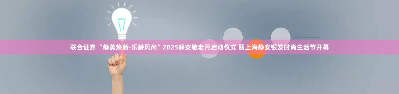 联合证券 “静美焕新·乐龄风尚”2025静安敬老月启动仪式 暨上海静安银发时尚生活节开幕