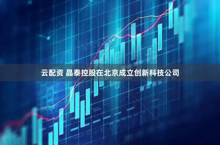 云配资 晶泰控股在北京成立创新科技公司