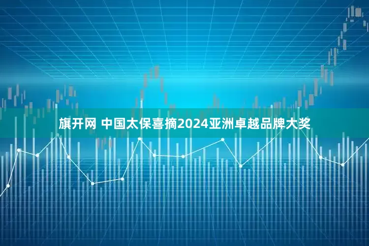 旗开网 中国太保喜摘2024亚洲卓越品牌大奖
