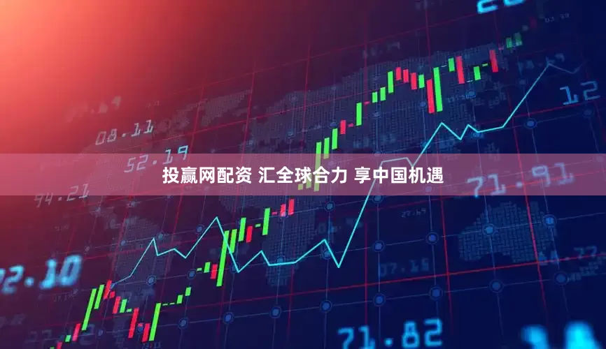 投赢网配资 汇全球合力 享中国机遇