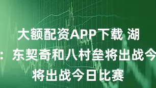 大额配资APP下载 湖人官方：东契奇和八村垒将出战今日比赛