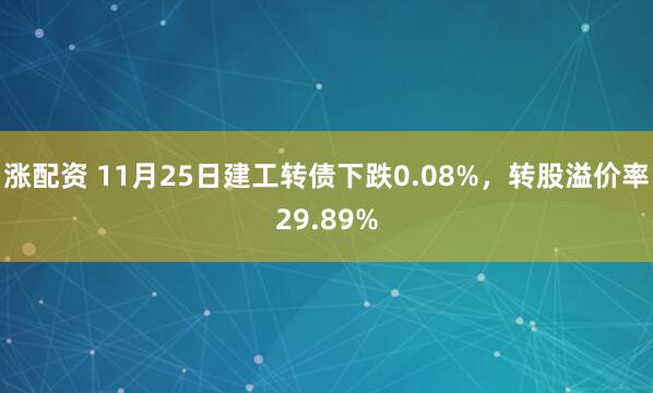 涨配资 11月25日建工转债下跌0.08%，转股溢价率29.89%