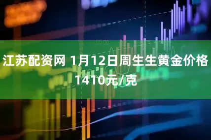 江苏配资网 1月12日周生生黄金价格1410元/克