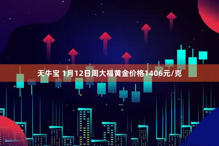 天牛宝 1月12日周大福黄金价格1406元/克