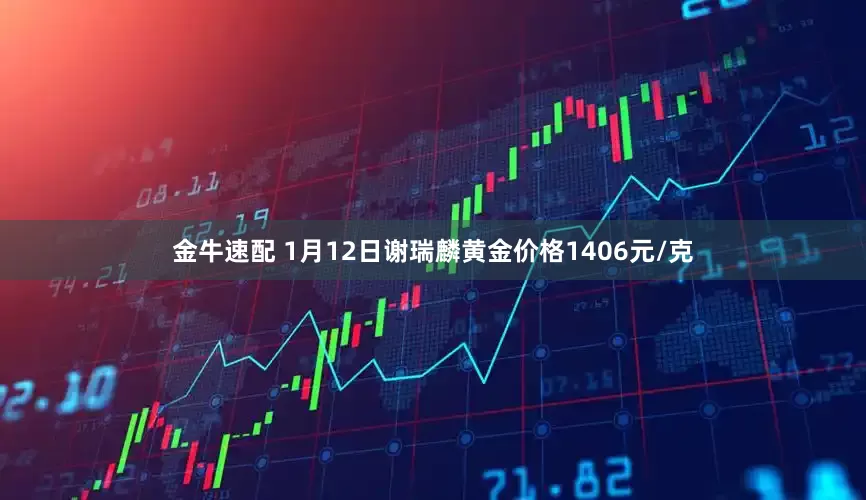 金牛速配 1月12日谢瑞麟黄金价格1406元/克