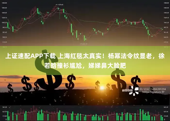 上证速配APP下载 上海红毯太真实！杨幂法令纹显老，徐若晗撞衫尴尬，娣娣鼻大脸肥