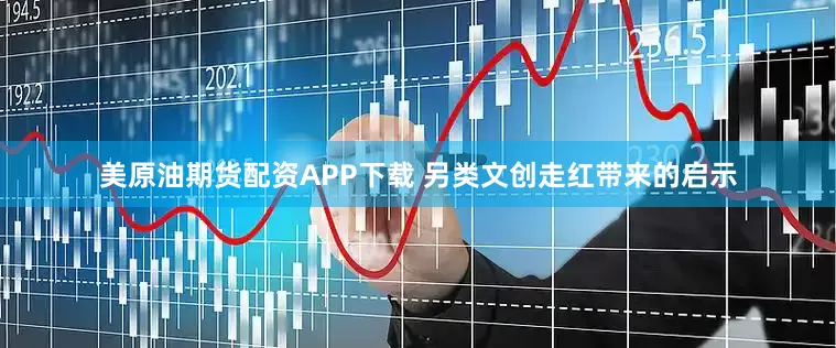 美原油期货配资APP下载 另类文创走红带来的启示