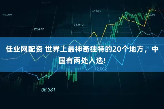 佳业网配资 世界上最神奇独特的20个地方，中国有两处入选!